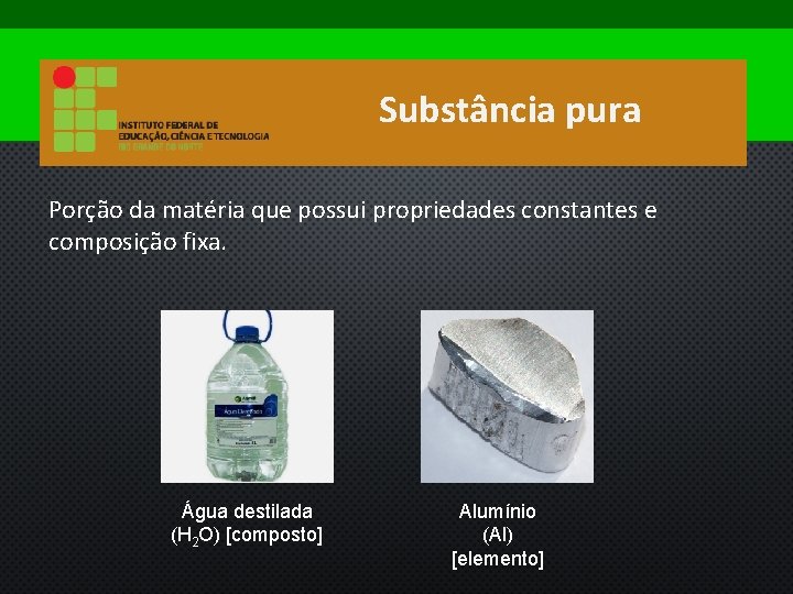 Substância pura Porção da matéria que possui propriedades constantes e composição fixa. Água destilada