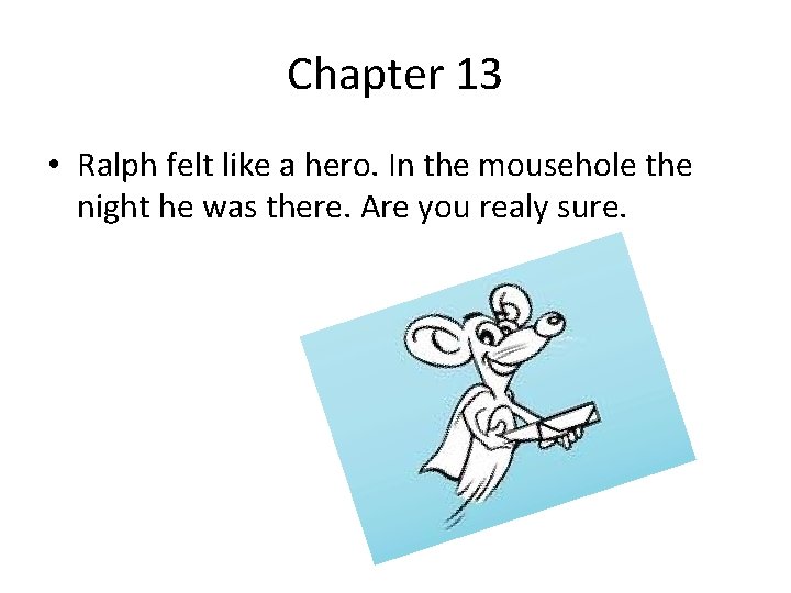 Chapter 13 • Ralph felt like a hero. In the mousehole the night he