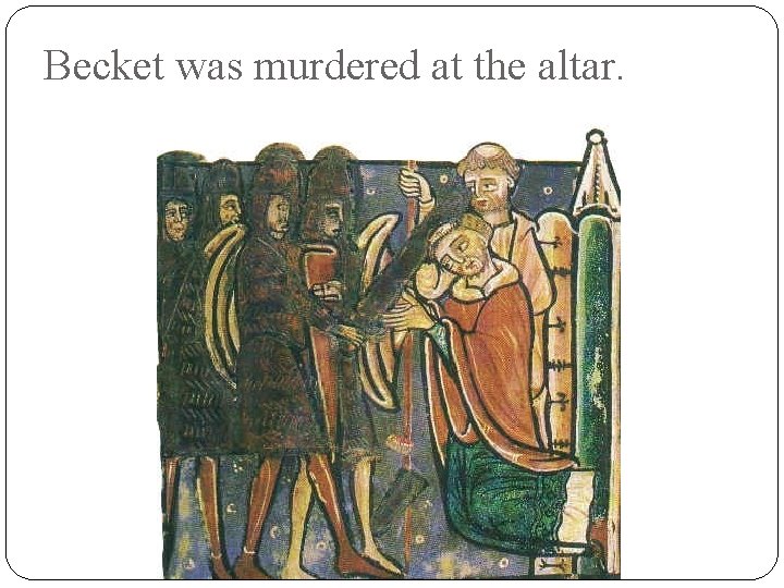 Becket was murdered at the altar. 