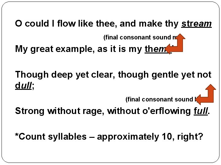 O could I flow like thee, and make thy stream (final consonant sound m)