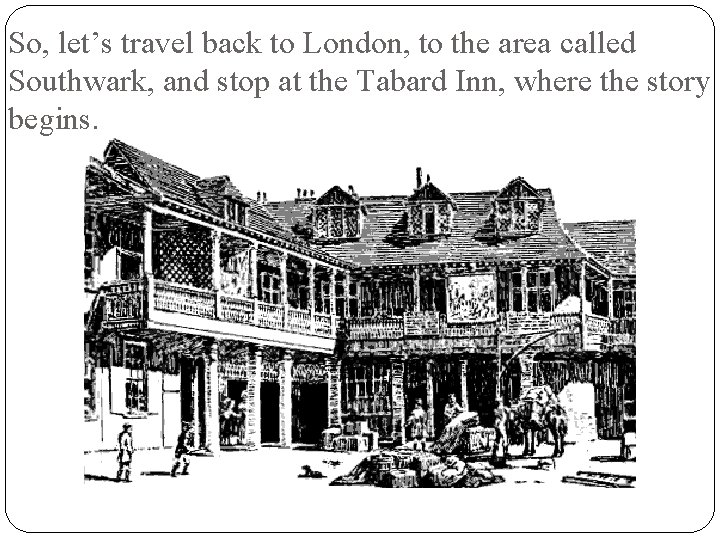 So, let’s travel back to London, to the area called Southwark, and stop at