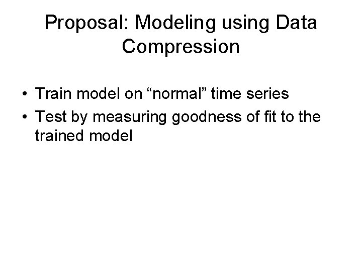 Proposal: Modeling using Data Compression • Train model on “normal” time series • Test