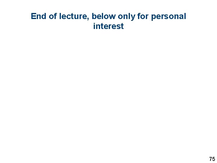 End of lecture, below only for personal interest 75 