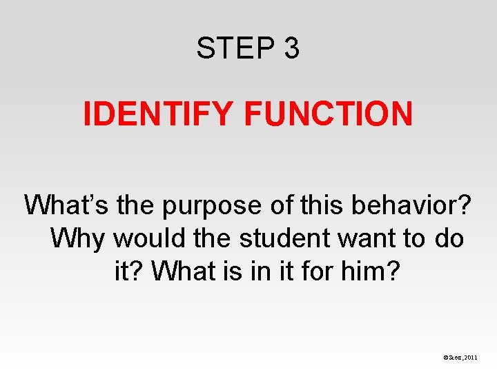 STEP 3 IDENTIFY FUNCTION What’s the purpose of this behavior? Why would the student