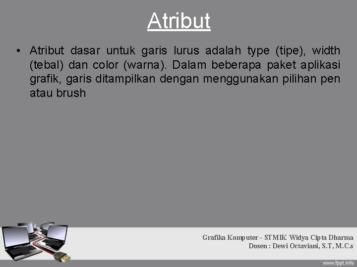 Atribut • Atribut dasar untuk garis lurus adalah type (tipe), width (tebal) dan color Atribut • Atribut dasar untuk garis lurus adalah type (tipe), width (tebal) dan color