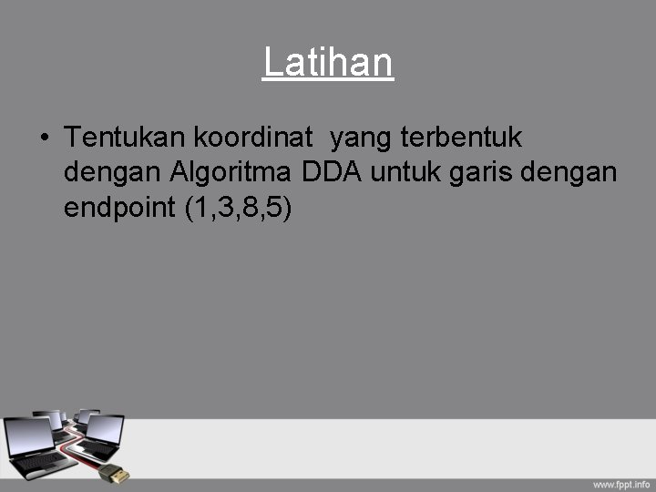 Latihan • Tentukan koordinat yang terbentuk dengan Algoritma DDA untuk garis dengan endpoint (1, Latihan • Tentukan koordinat yang terbentuk dengan Algoritma DDA untuk garis dengan endpoint (1,