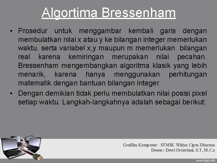 Algortima Bressenham • Prosedur untuk menggambar kembali garis dengan membulatkan nilai x atau y Algortima Bressenham • Prosedur untuk menggambar kembali garis dengan membulatkan nilai x atau y
