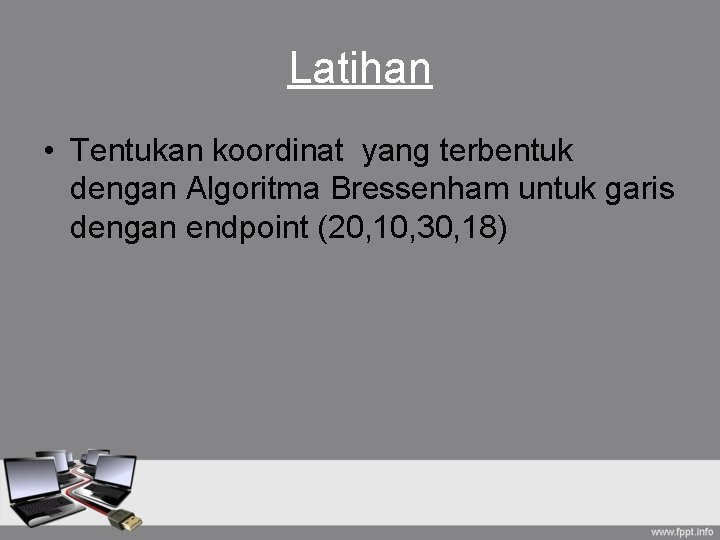 Latihan • Tentukan koordinat yang terbentuk dengan Algoritma Bressenham untuk garis dengan endpoint (20, Latihan • Tentukan koordinat yang terbentuk dengan Algoritma Bressenham untuk garis dengan endpoint (20,