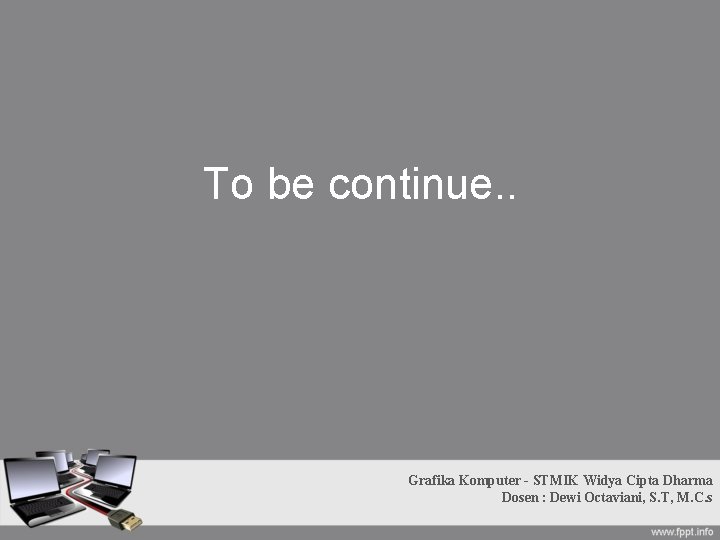 To be continue. . Grafika Komputer - STMIK Widya Cipta Dharma Dosen : Dewi To be continue. . Grafika Komputer - STMIK Widya Cipta Dharma Dosen : Dewi