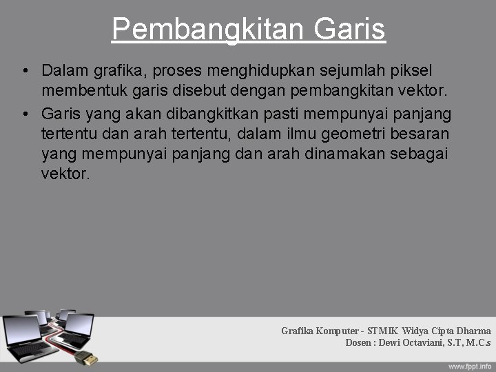 Pembangkitan Garis • Dalam grafika, proses menghidupkan sejumlah piksel membentuk garis disebut dengan pembangkitan Pembangkitan Garis • Dalam grafika, proses menghidupkan sejumlah piksel membentuk garis disebut dengan pembangkitan