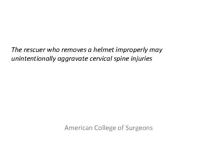 The rescuer who removes a helmet improperly may unintentionally aggravate cervical spine injuries American The rescuer who removes a helmet improperly may unintentionally aggravate cervical spine injuries American