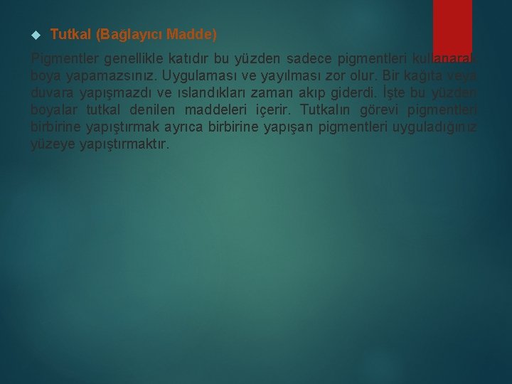  Tutkal (Bağlayıcı Madde) Pigmentler genellikle katıdır bu yüzden sadece pigmentleri kullanarak boya yapamazsınız.