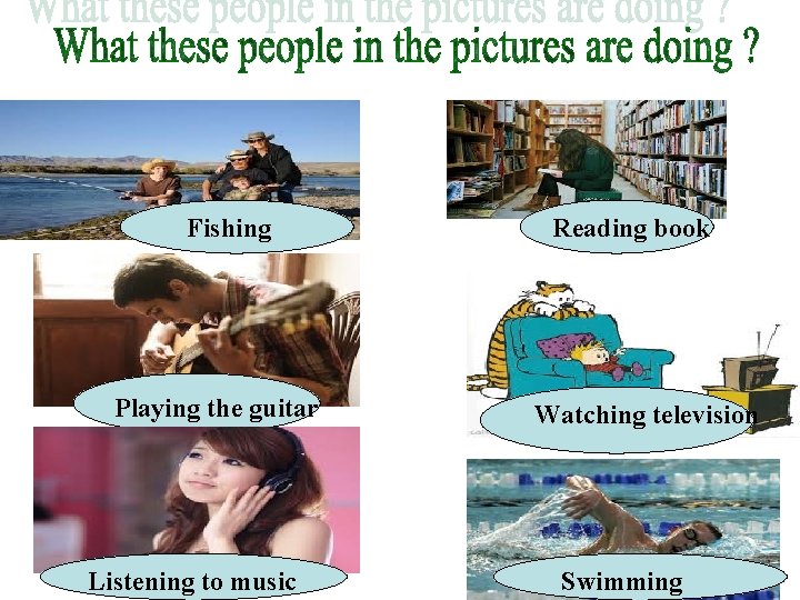 Fishing Playing the guitar Listening to music Reading book Watching television Swimming 