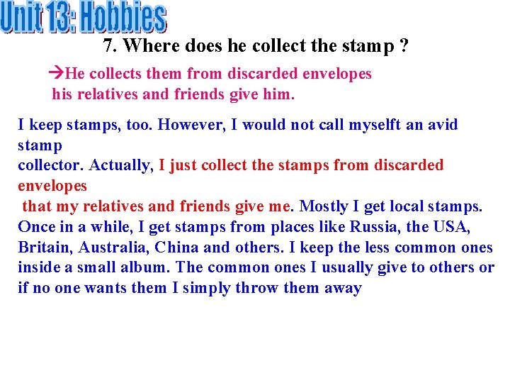 7. Where does he collect the stamp ? He collects them from discarded envelopes