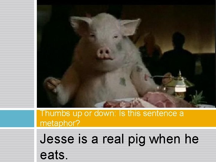 Thumbs up or down: Is this sentence a metaphor? Jesse is a real pig