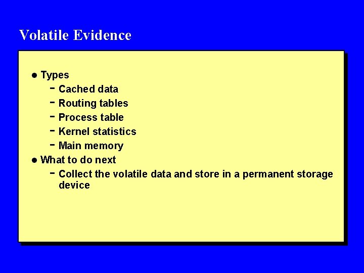 Volatile Evidence l Types - Cached data - Routing tables - Process table -