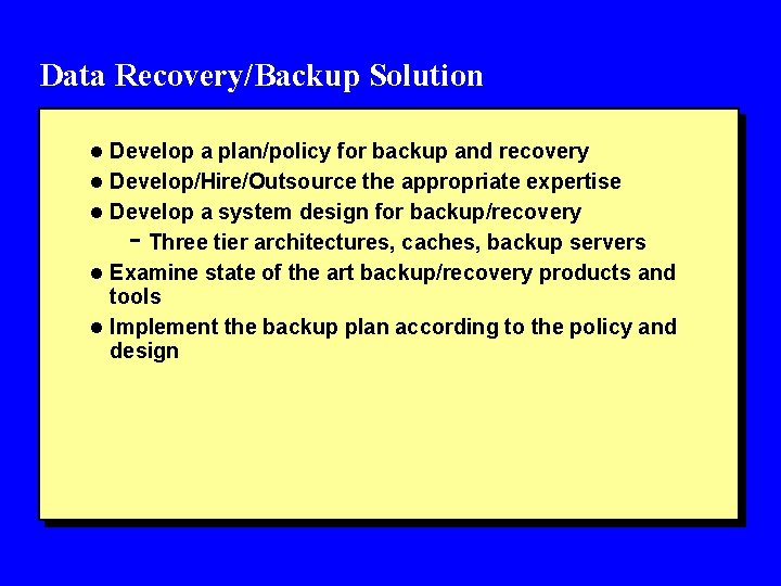 Data Recovery/Backup Solution l Develop a plan/policy for backup and recovery l Develop/Hire/Outsource the