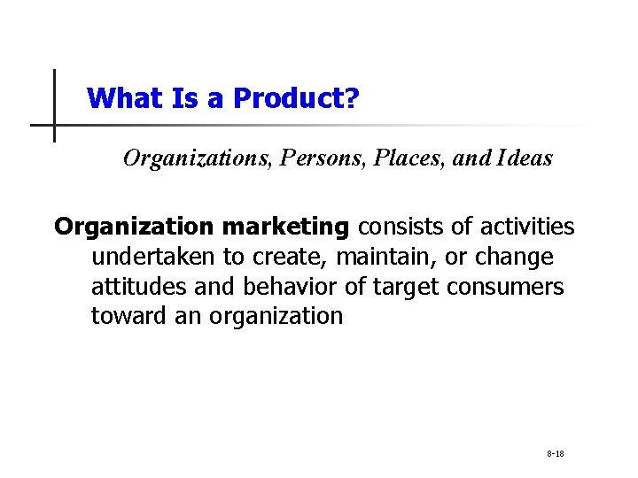 What Is a Product? Organizations, Persons, Places, and Ideas Organization marketing consists of activities