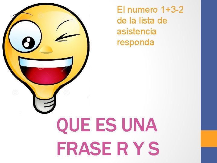 El numero 1+3 -2 de la lista de asistencia responda QUE ES UNA FRASE