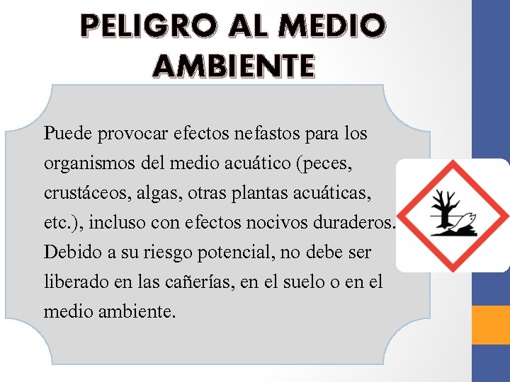 PELIGRO AL MEDIO AMBIENTE Puede provocar efectos nefastos para los organismos del medio acuático