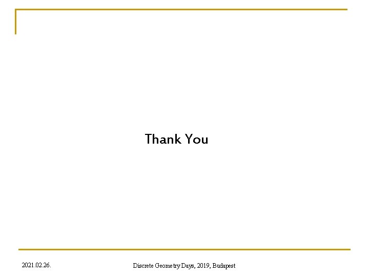 Thank You 2021. 02. 26. Discrete Geometry Days, 2019, Budapest 