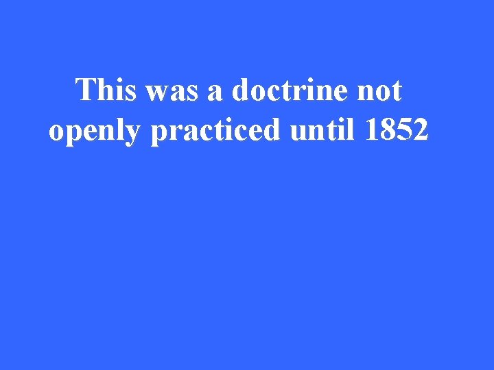 This was a doctrine not openly practiced until 1852 