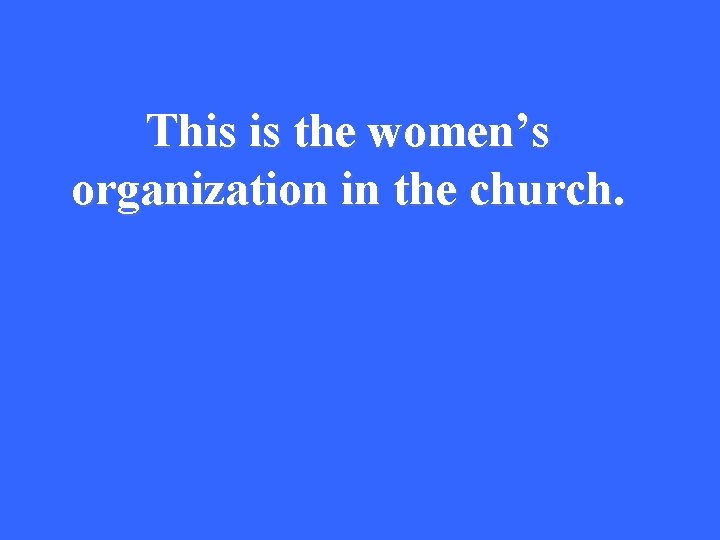 This is the women’s organization in the church. 