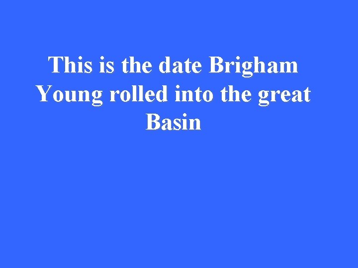 This is the date Brigham Young rolled into the great Basin 