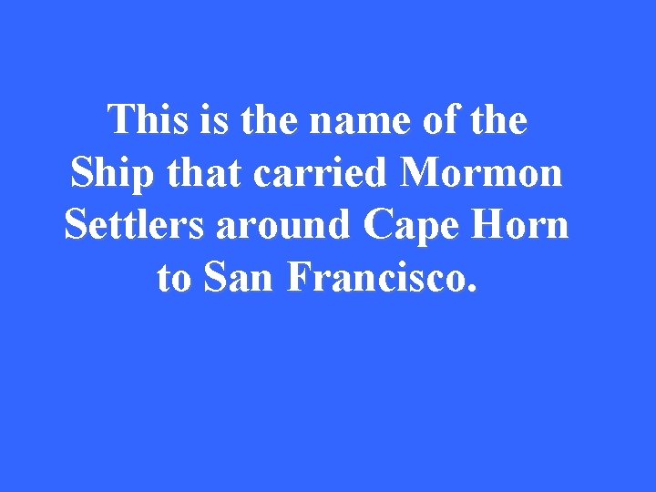 This is the name of the Ship that carried Mormon Settlers around Cape Horn