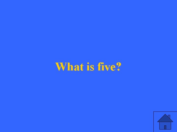 What is five? 