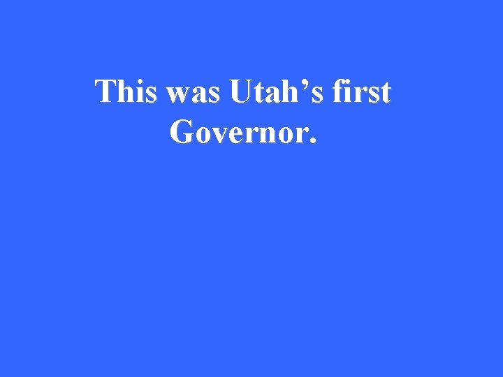This was Utah’s first Governor. 