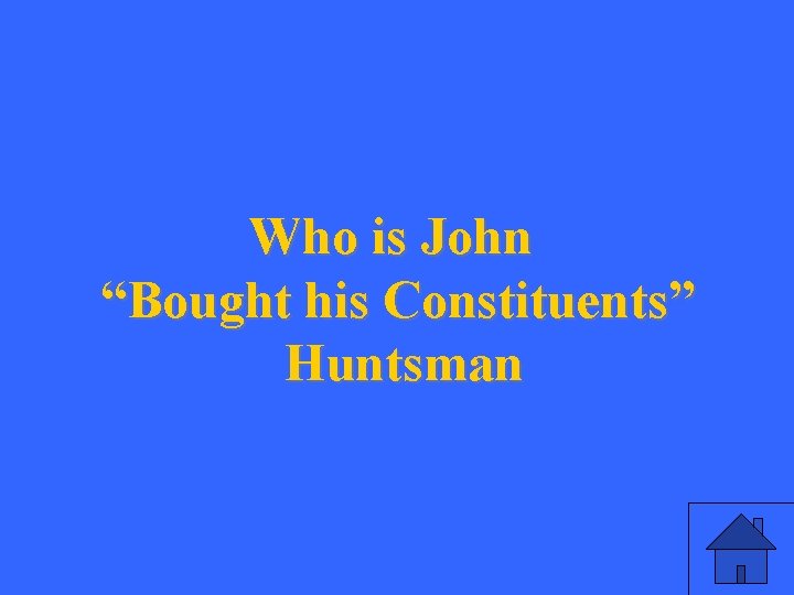 Who is John “Bought his Constituents” Huntsman 
