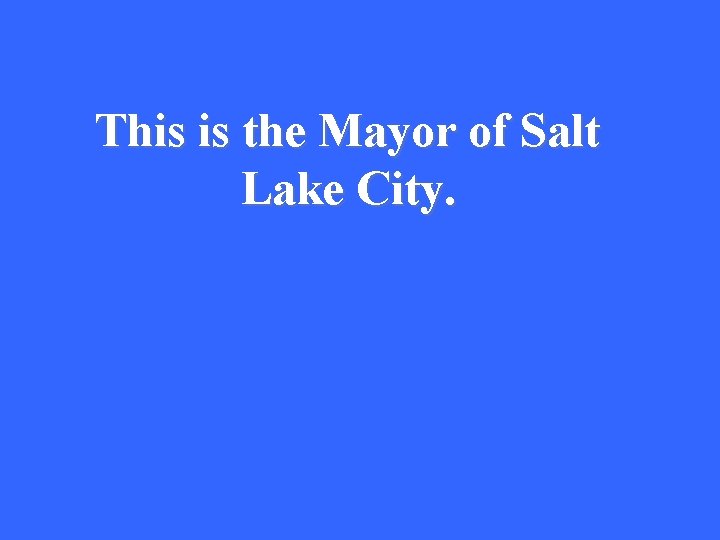 This is the Mayor of Salt Lake City. 