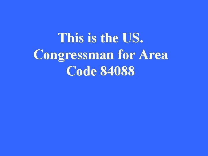 This is the US. Congressman for Area Code 84088 