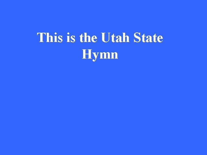 This is the Utah State Hymn 