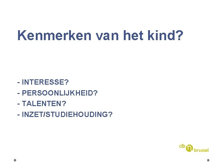 Kenmerken van het kind? - INTERESSE? - PERSOONLIJKHEID? - TALENTEN? - INZET/STUDIEHOUDING? 