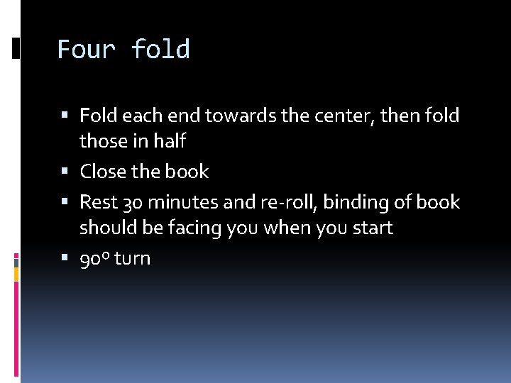 Four fold Fold each end towards the center, then fold those in half Close