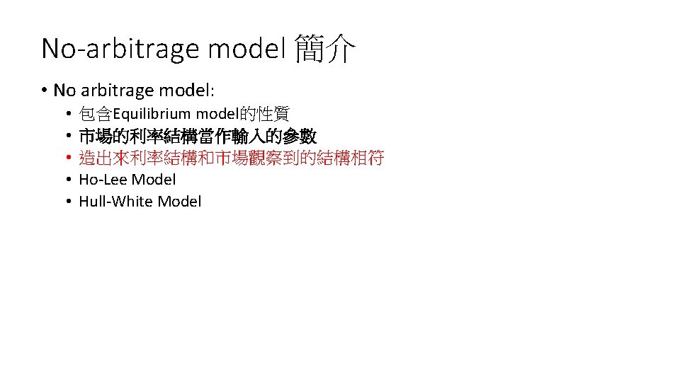 No-arbitrage model 簡介 • No arbitrage model: • • • 包含Equilibrium model的性質 市場的利率結構當作輸入的參數 造出來利率結構和市場觀察到的結構相符