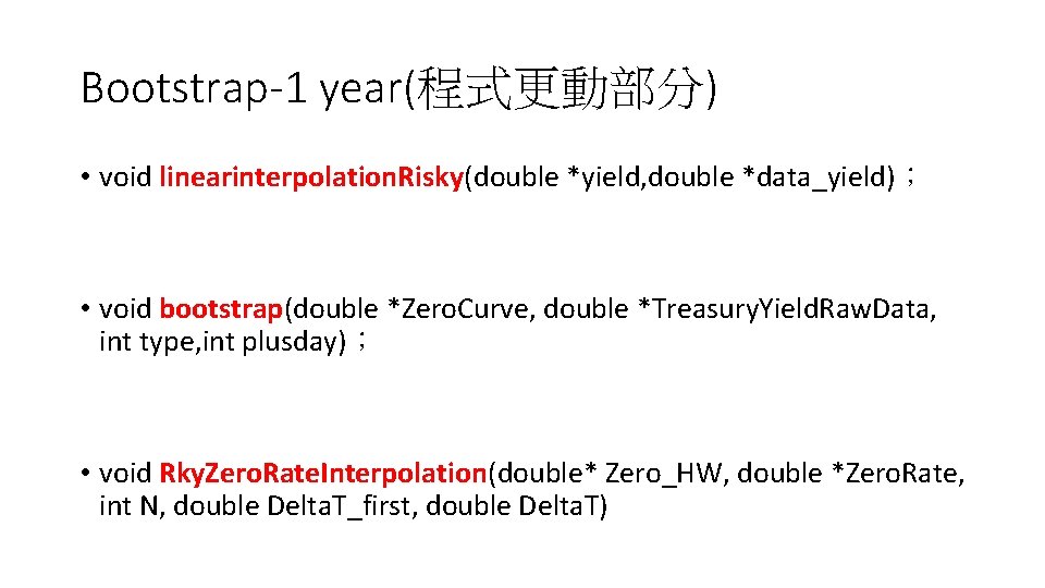 Bootstrap-1 year(程式更動部分) • void linearinterpolation. Risky(double *yield, double *data_yield)； • void bootstrap(double *Zero. Curve,