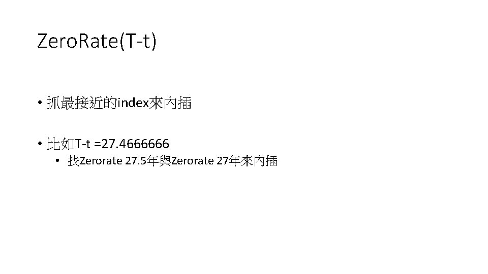 Zero. Rate(T-t) • 抓最接近的index來內插 • 比如T-t =27. 4666666 • 找Zerorate 27. 5年與Zerorate 27年來內插 