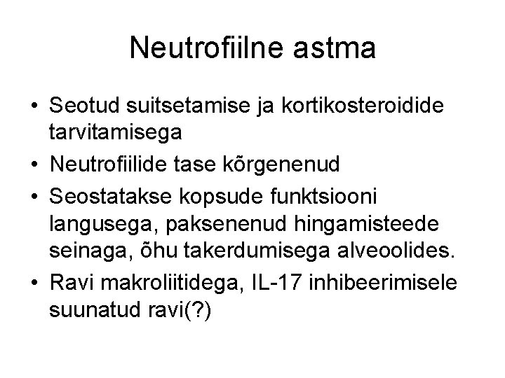 Neutrofiilne astma • Seotud suitsetamise ja kortikosteroidide tarvitamisega • Neutrofiilide tase kõrgenenud • Seostatakse