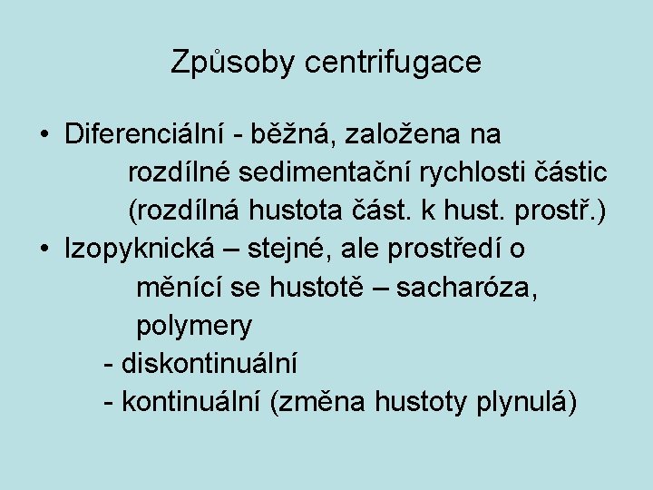 Způsoby centrifugace • Diferenciální - běžná, založena na rozdílné sedimentační rychlosti částic (rozdílná hustota