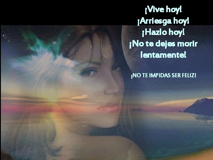 ¡Vive hoy! ¡Arriesga hoy! ¡Hazlo hoy! ¡No te dejes morir lentamente! ¡NO TE IMPIDAS