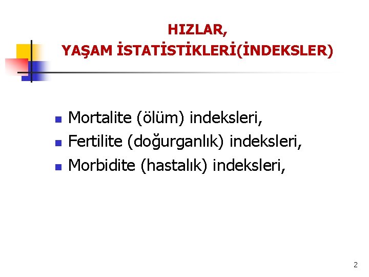 HIZLAR, YAŞAM İSTATİSTİKLERİ(İNDEKSLER) n n n Mortalite (ölüm) indeksleri, Fertilite (doğurganlık) indeksleri, Morbidite (hastalık)