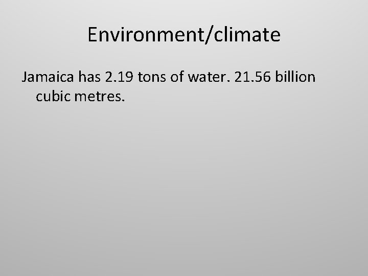 Environment/climate Jamaica has 2. 19 tons of water. 21. 56 billion cubic metres. 