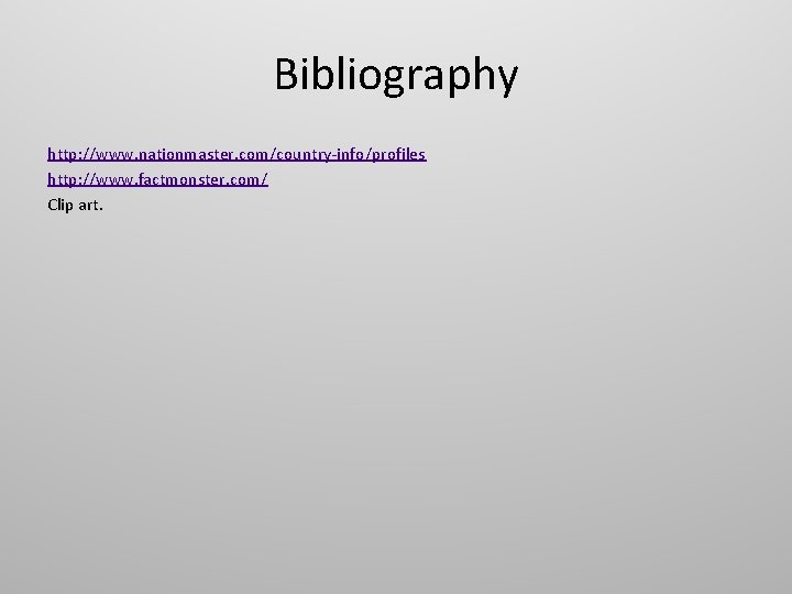 Bibliography http: //www. nationmaster. com/country-info/profiles http: //www. factmonster. com/ Clip art. 