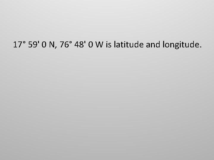 17° 59' 0 N, 76° 48' 0 W is latitude and longitude. 