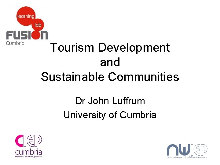 Tourism Development and Sustainable Communities Dr John Luffrum University of Cumbria 