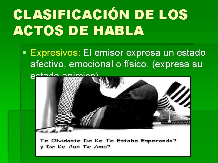 CLASIFICACIÓN DE LOS ACTOS DE HABLA § Expresivos: El emisor expresa un estado afectivo,