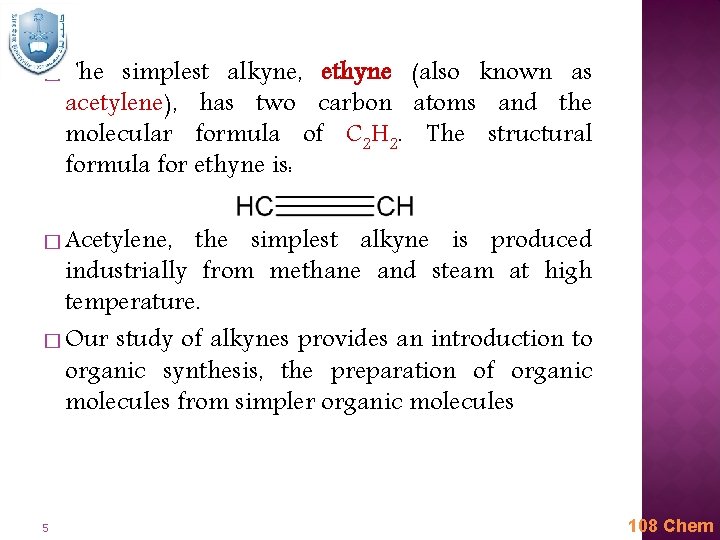 � The simplest alkyne, ethyne (also known as acetylene), has two carbon atoms and